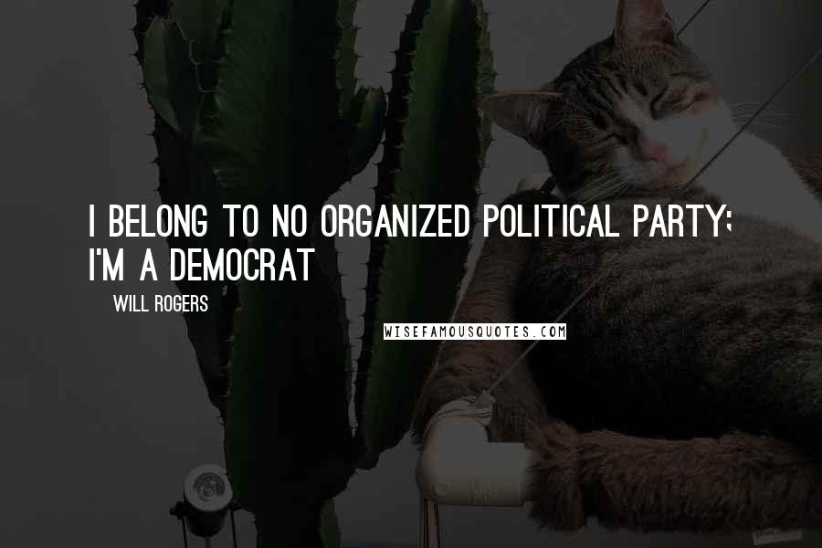 Will Rogers Quotes: I belong to no organized political party; I'm a Democrat