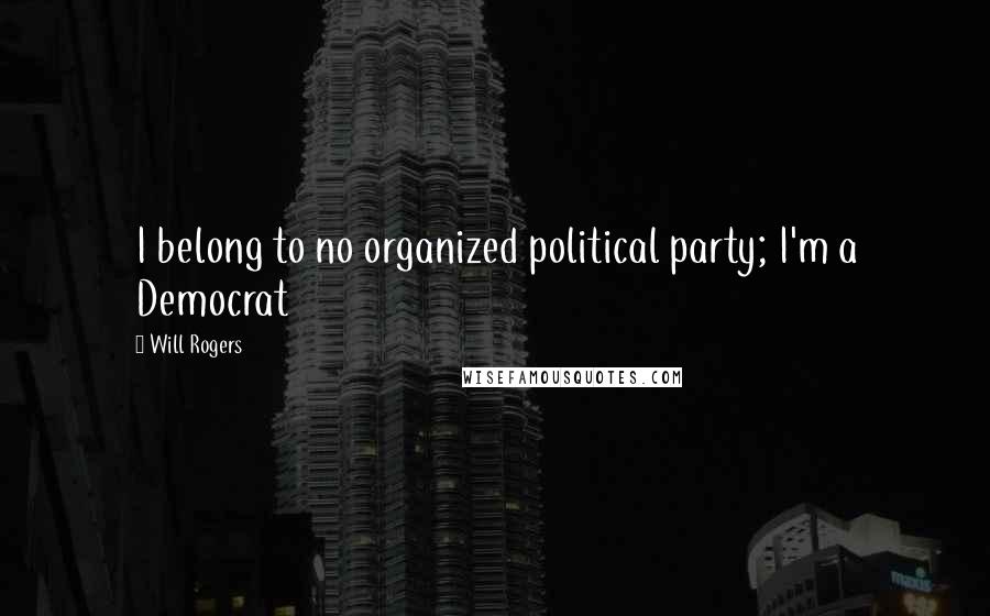 Will Rogers Quotes: I belong to no organized political party; I'm a Democrat