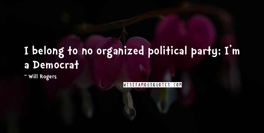 Will Rogers Quotes: I belong to no organized political party; I'm a Democrat