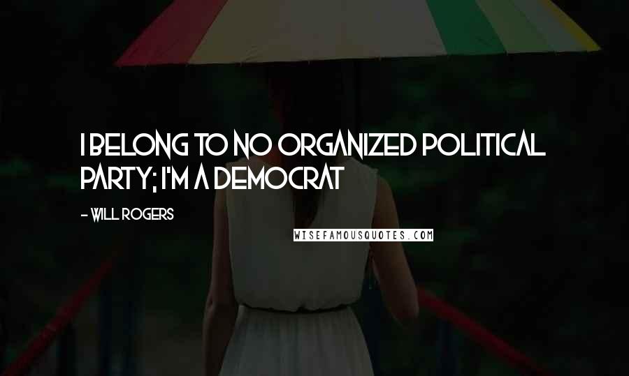 Will Rogers Quotes: I belong to no organized political party; I'm a Democrat