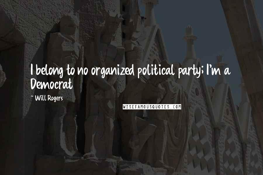 Will Rogers Quotes: I belong to no organized political party; I'm a Democrat