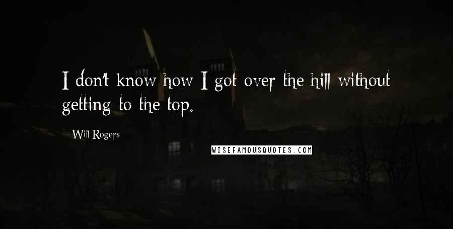 Will Rogers Quotes: I don't know how I got over the hill without getting to the top.