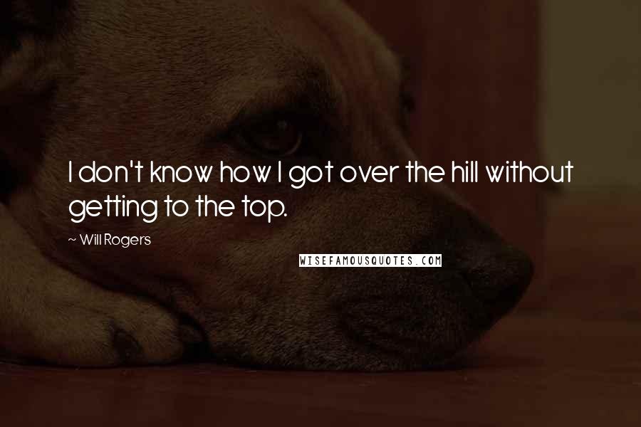 Will Rogers Quotes: I don't know how I got over the hill without getting to the top.