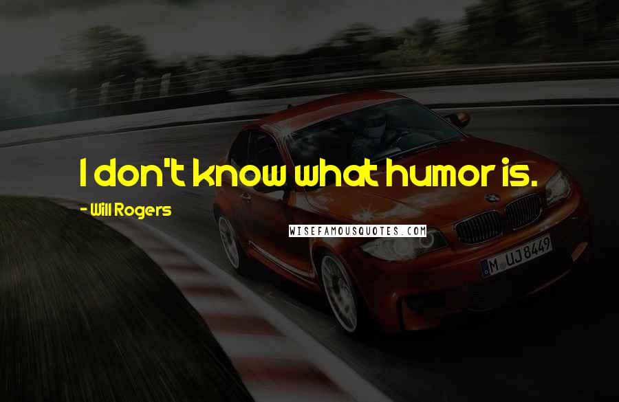 Will Rogers Quotes: I don't know what humor is.