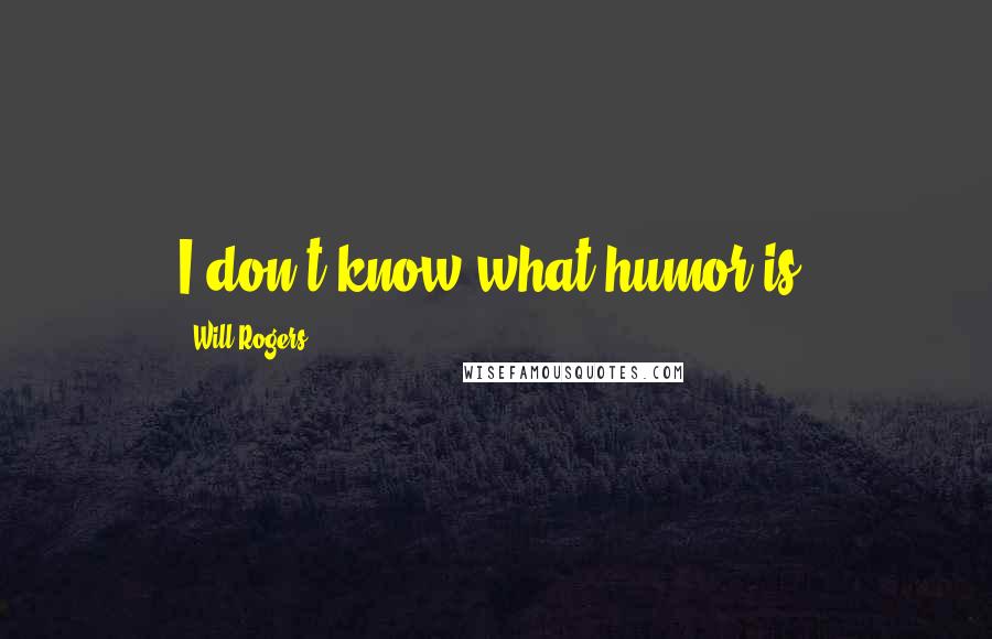 Will Rogers Quotes: I don't know what humor is.