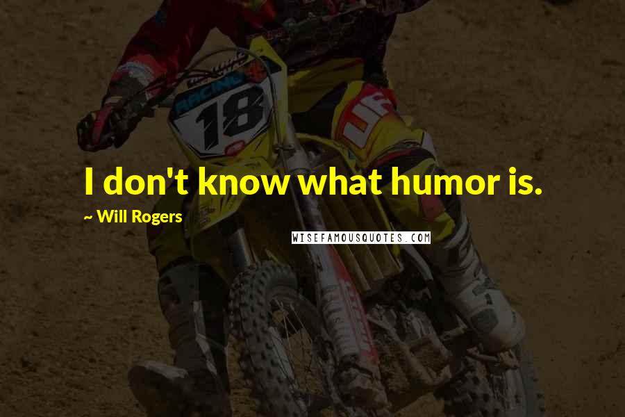 Will Rogers Quotes: I don't know what humor is.