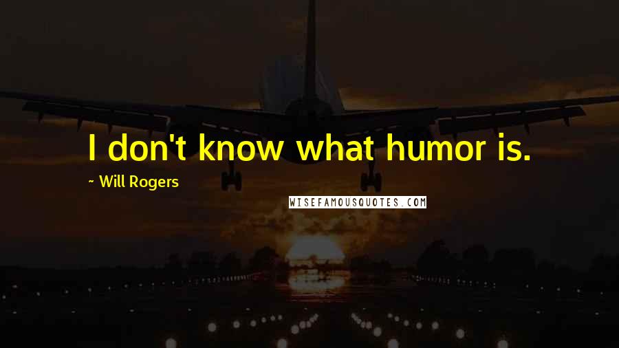 Will Rogers Quotes: I don't know what humor is.