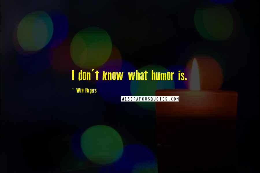 Will Rogers Quotes: I don't know what humor is.