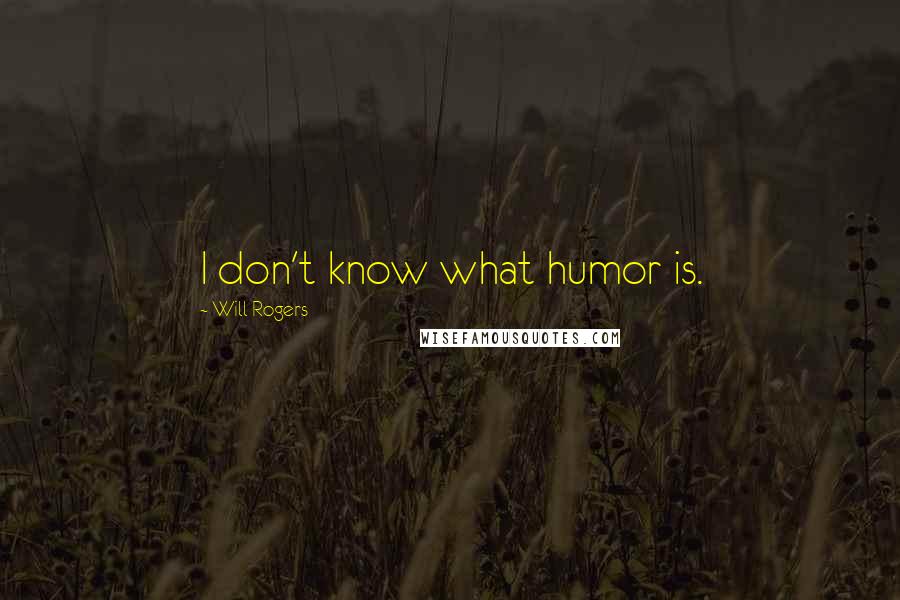 Will Rogers Quotes: I don't know what humor is.