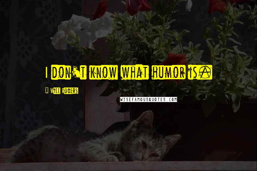 Will Rogers Quotes: I don't know what humor is.