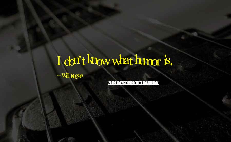 Will Rogers Quotes: I don't know what humor is.