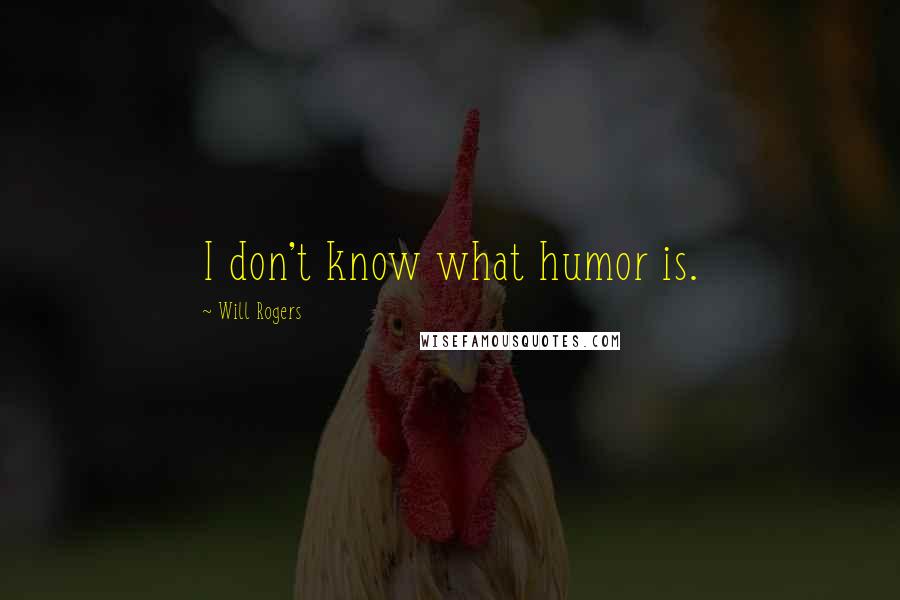 Will Rogers Quotes: I don't know what humor is.