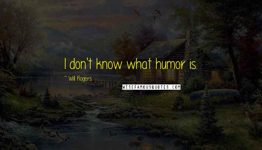 Will Rogers Quotes: I don't know what humor is.