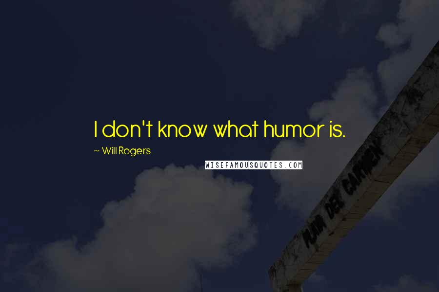 Will Rogers Quotes: I don't know what humor is.