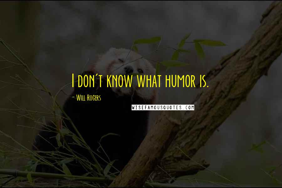 Will Rogers Quotes: I don't know what humor is.