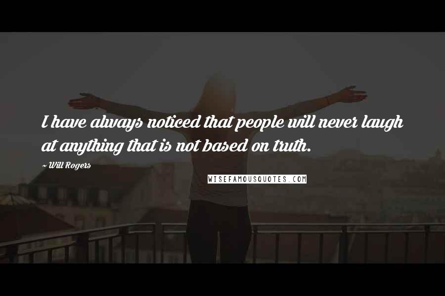 Will Rogers Quotes: I have always noticed that people will never laugh at anything that is not based on truth.