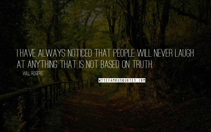 Will Rogers Quotes: I have always noticed that people will never laugh at anything that is not based on truth.