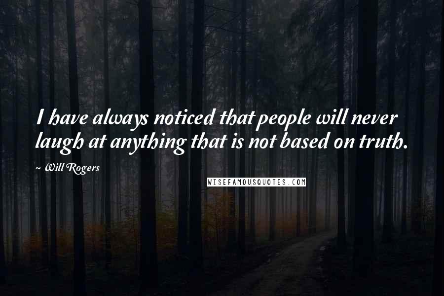 Will Rogers Quotes: I have always noticed that people will never laugh at anything that is not based on truth.