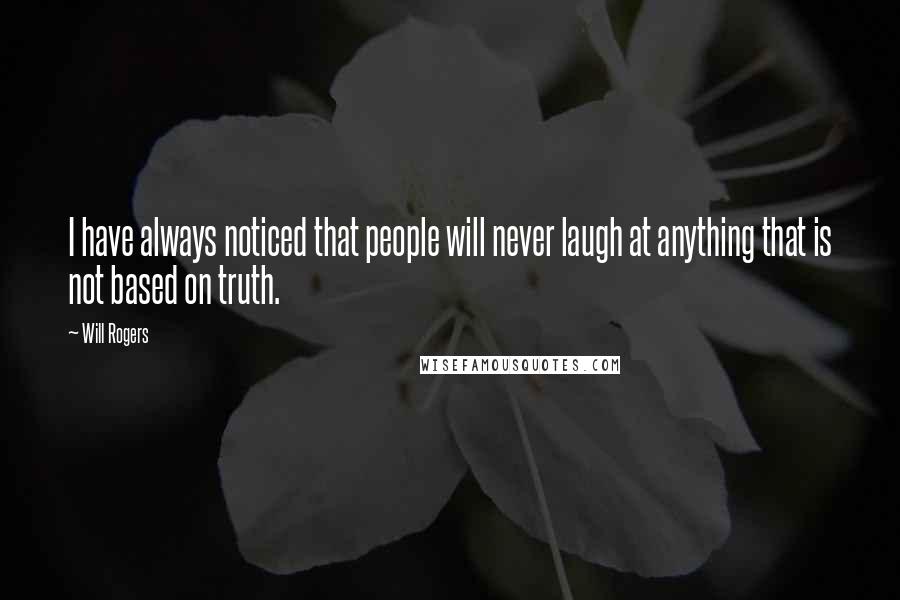 Will Rogers Quotes: I have always noticed that people will never laugh at anything that is not based on truth.