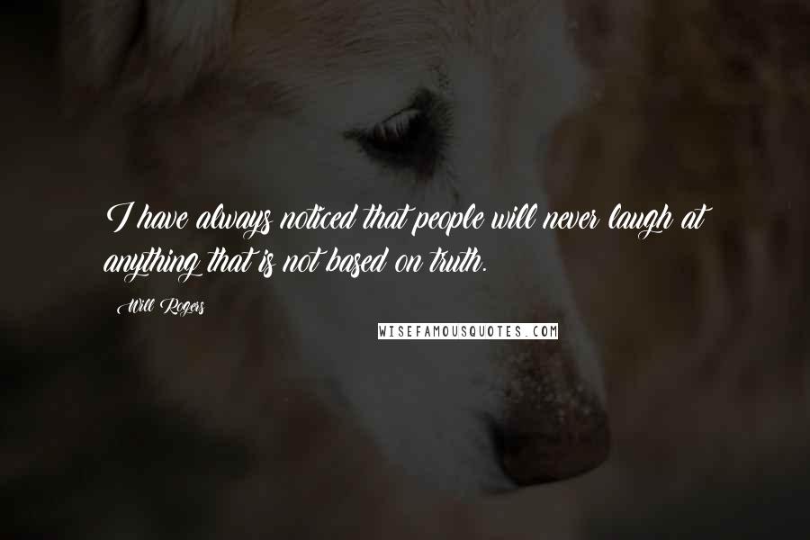 Will Rogers Quotes: I have always noticed that people will never laugh at anything that is not based on truth.