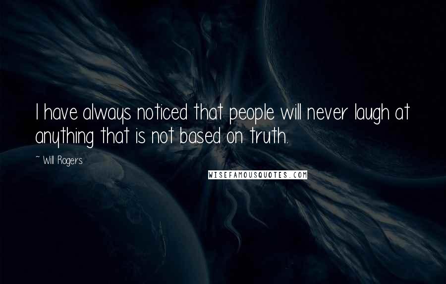 Will Rogers Quotes: I have always noticed that people will never laugh at anything that is not based on truth.