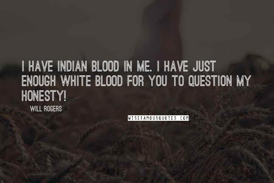 Will Rogers Quotes: I have Indian Blood in me. I have just enough white blood for you to question my honesty!