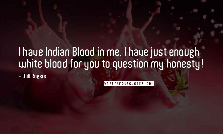 Will Rogers Quotes: I have Indian Blood in me. I have just enough white blood for you to question my honesty!