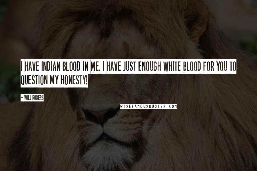 Will Rogers Quotes: I have Indian Blood in me. I have just enough white blood for you to question my honesty!