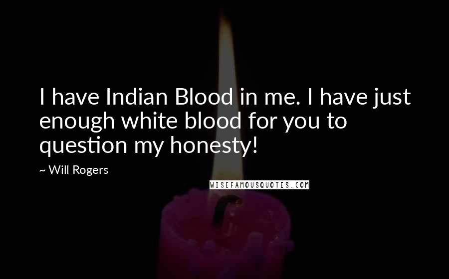 Will Rogers Quotes: I have Indian Blood in me. I have just enough white blood for you to question my honesty!