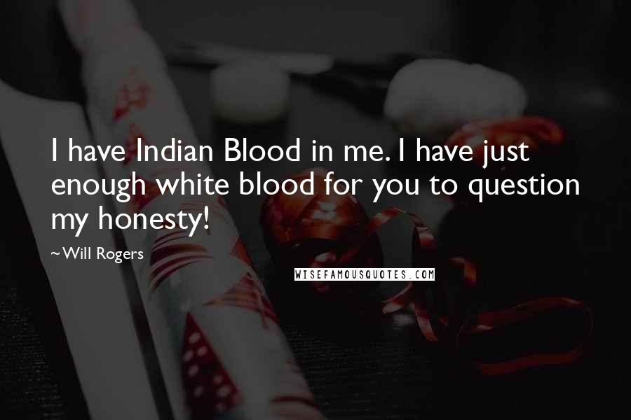 Will Rogers Quotes: I have Indian Blood in me. I have just enough white blood for you to question my honesty!