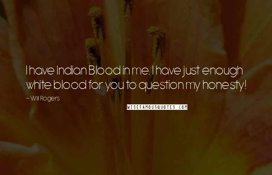 Will Rogers Quotes: I have Indian Blood in me. I have just enough white blood for you to question my honesty!