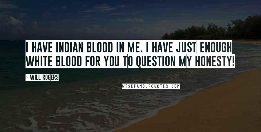 Will Rogers Quotes: I have Indian Blood in me. I have just enough white blood for you to question my honesty!