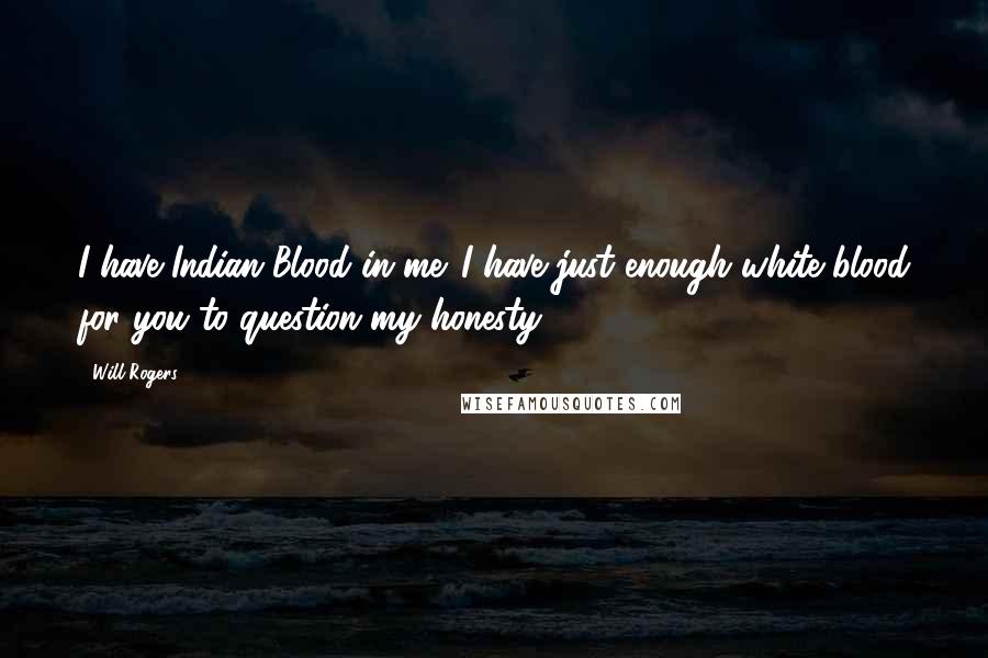 Will Rogers Quotes: I have Indian Blood in me. I have just enough white blood for you to question my honesty!