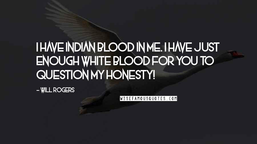 Will Rogers Quotes: I have Indian Blood in me. I have just enough white blood for you to question my honesty!