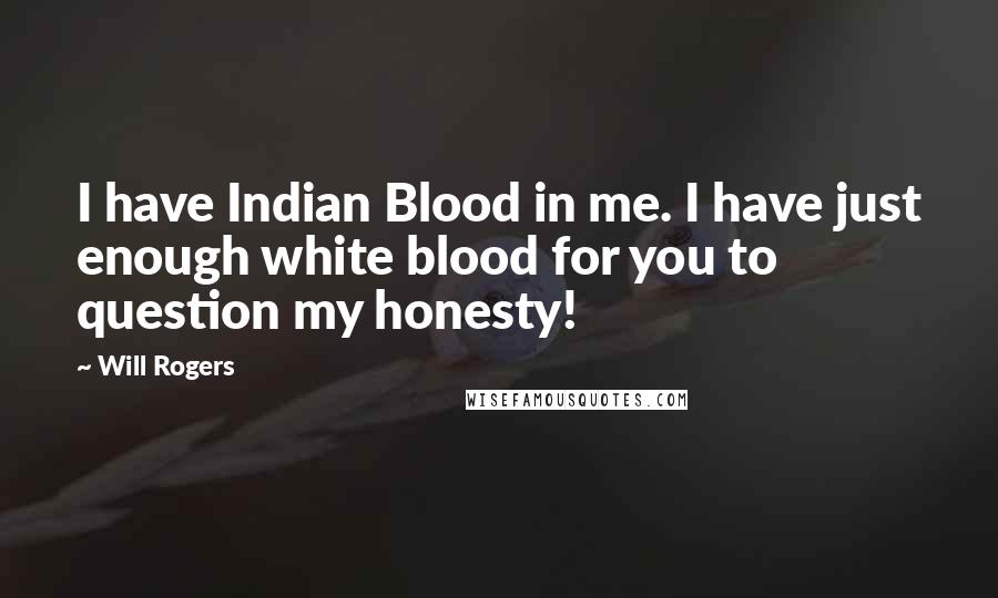 Will Rogers Quotes: I have Indian Blood in me. I have just enough white blood for you to question my honesty!