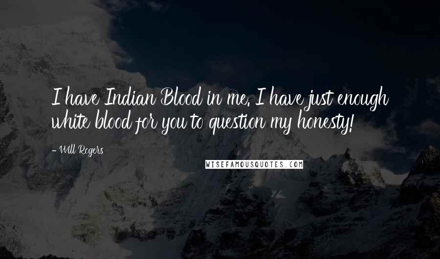 Will Rogers Quotes: I have Indian Blood in me. I have just enough white blood for you to question my honesty!