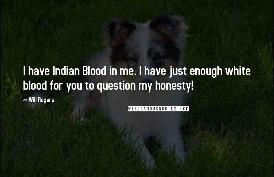 Will Rogers Quotes: I have Indian Blood in me. I have just enough white blood for you to question my honesty!