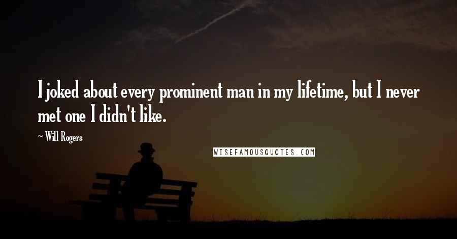 Will Rogers Quotes: I joked about every prominent man in my lifetime, but I never met one I didn't like.