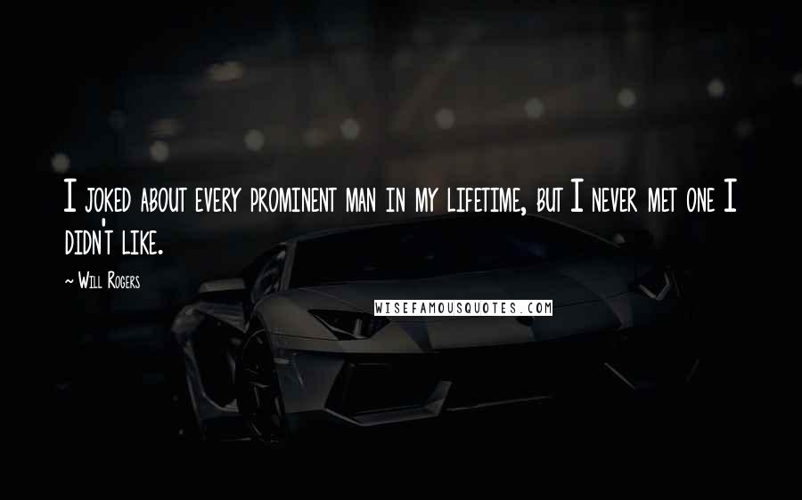 Will Rogers Quotes: I joked about every prominent man in my lifetime, but I never met one I didn't like.