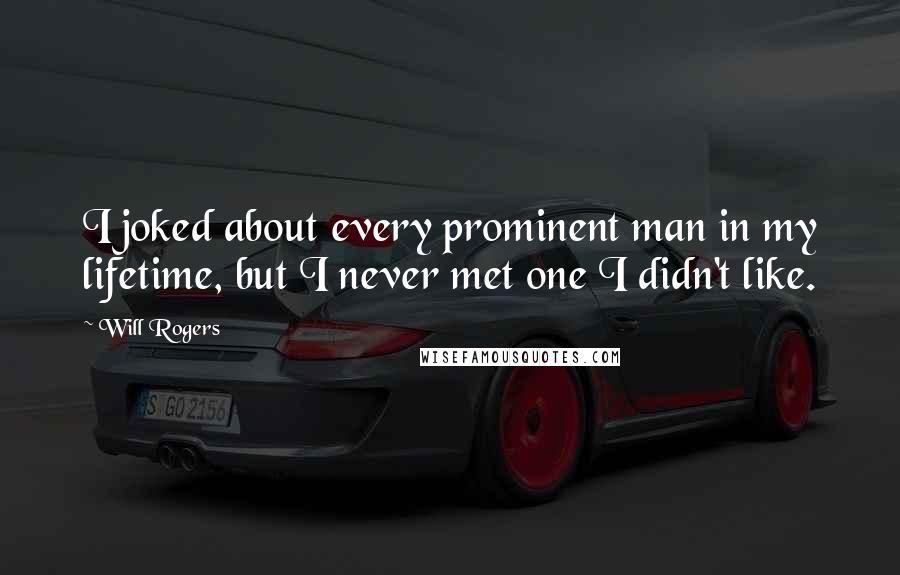 Will Rogers Quotes: I joked about every prominent man in my lifetime, but I never met one I didn't like.