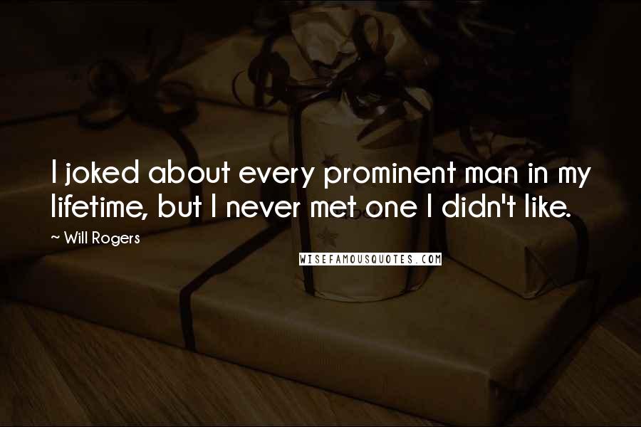 Will Rogers Quotes: I joked about every prominent man in my lifetime, but I never met one I didn't like.