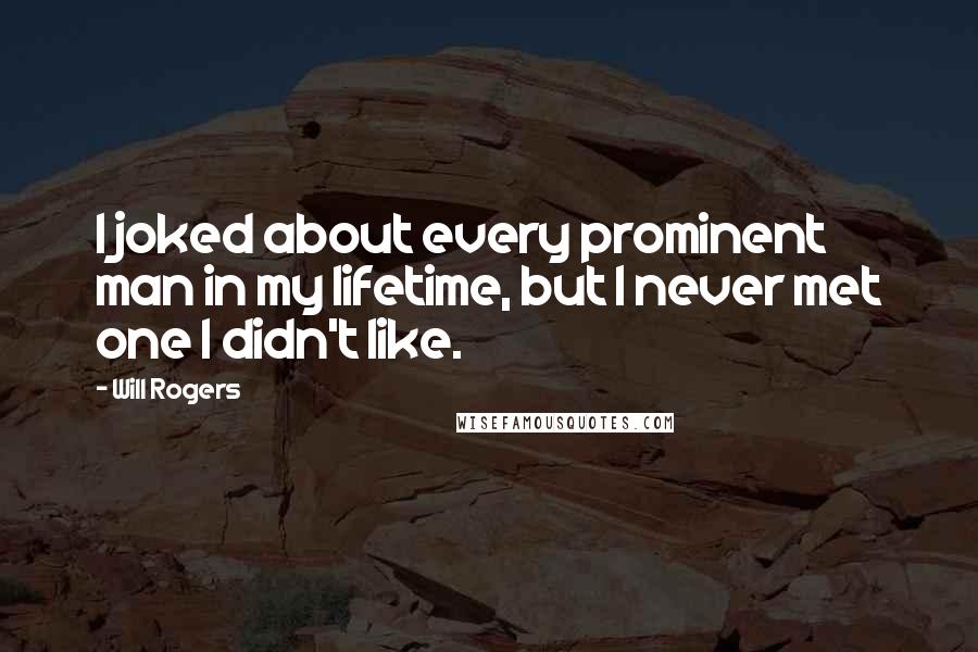 Will Rogers Quotes: I joked about every prominent man in my lifetime, but I never met one I didn't like.