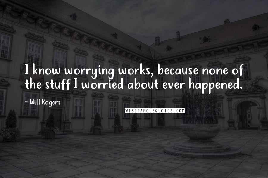 Will Rogers Quotes: I know worrying works, because none of the stuff I worried about ever happened.