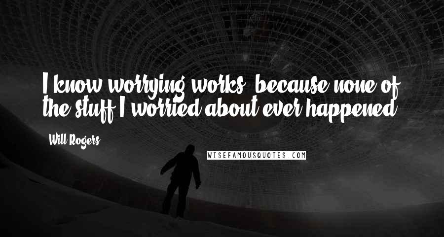 Will Rogers Quotes: I know worrying works, because none of the stuff I worried about ever happened.