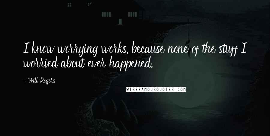 Will Rogers Quotes: I know worrying works, because none of the stuff I worried about ever happened.