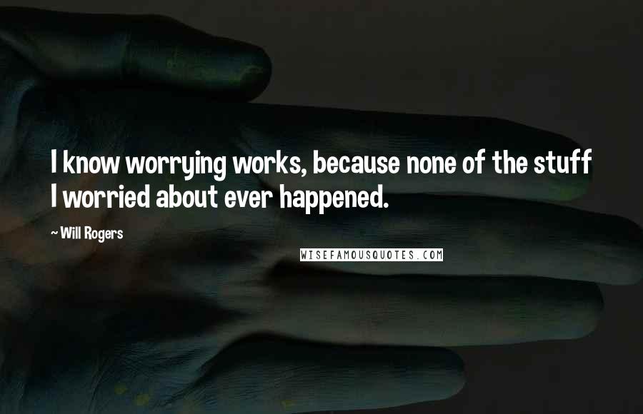 Will Rogers Quotes: I know worrying works, because none of the stuff I worried about ever happened.