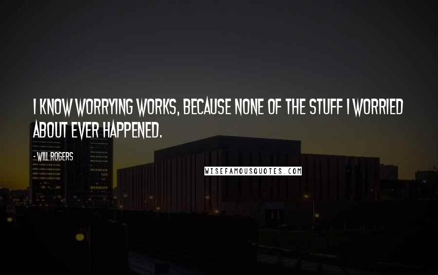 Will Rogers Quotes: I know worrying works, because none of the stuff I worried about ever happened.