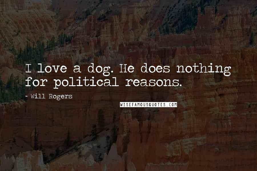 Will Rogers Quotes: I love a dog. He does nothing for political reasons.