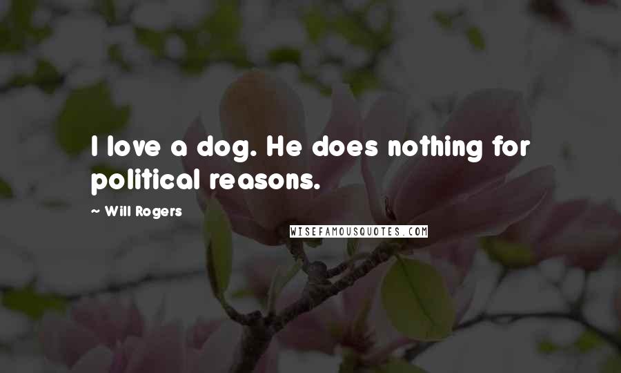 Will Rogers Quotes: I love a dog. He does nothing for political reasons.