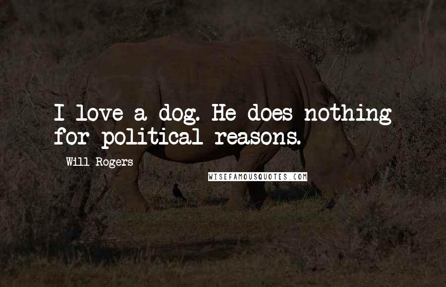 Will Rogers Quotes: I love a dog. He does nothing for political reasons.